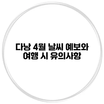 다낭 4월 날씨 예보와 여행 시 유의사항