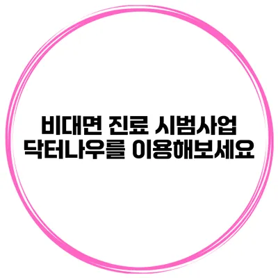 비대면 진료 시범사업 닥터나우를 이용해보세요