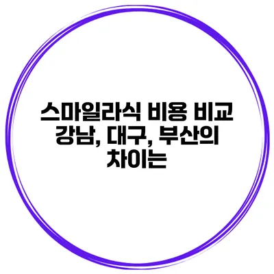 스마일라식 비용 비교 강남, 대구, 부산의 차이는?