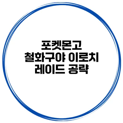 포켓몬고 철화구야 이로치 레이드 공략