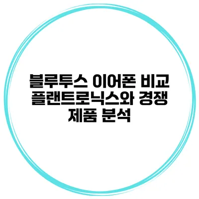 블루투스 이어폰 비교 플랜트로닉스와 경쟁 제품 분석