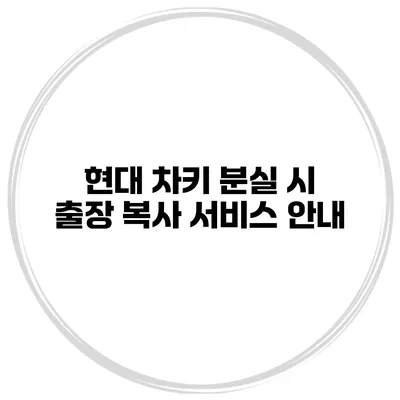 현대 차키 분실 시 출장 복사 서비스 안내